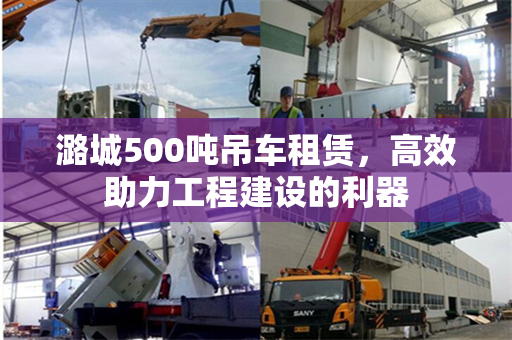 潞城500吨吊车租赁，高效助力工程建设的利器