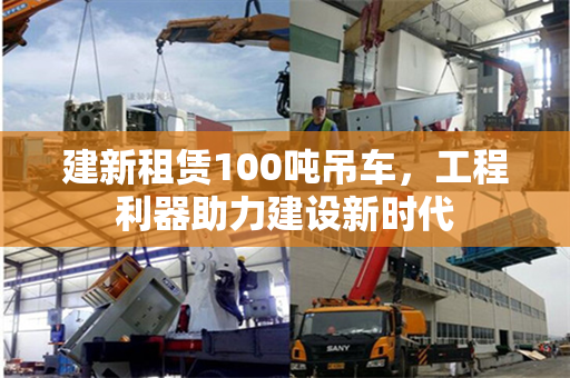 建新租赁100吨吊车，工程利器助力建设新时代